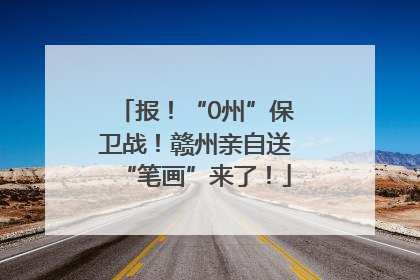 报！“0州”保卫战！赣州亲自送“笔画”来了！