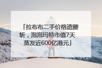 拉布布二手价格遭腰斩，泡泡玛特市值7天蒸发近600亿港元