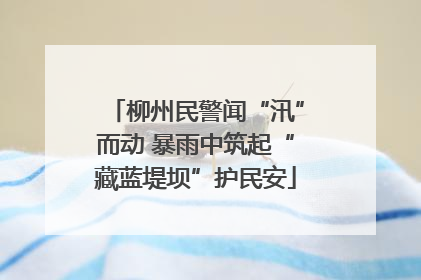 柳州民警闻“汛”而动 暴雨中筑起“藏蓝堤坝”护民安