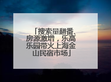搜索量翻番、房源激增，乐高乐园带火上海金山民宿市场