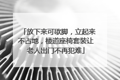 放下来可歇脚，立起来不占地，楼道座椅套装让老人出门不再犯难
