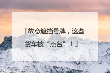 故意遮挡号牌，这些货车被“点名”！