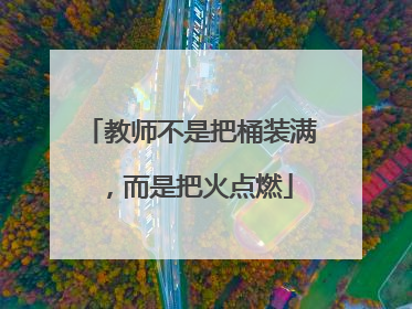 教师不是把桶装满，而是把火点燃
