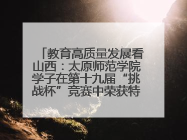 教育高质量发展看山西：太原师范学院学子在第十九届“挑战杯”竞赛中荣获特等奖两项