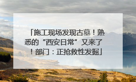 施工现场发现古墓！熟悉的“西安日常”又来了！部门：正抢救性发掘