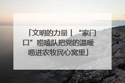 文明的力量丨“家门口”唠嗑队把党的温暖唠进农牧民心窝里