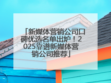 新媒体营销公司口碑优选名单出炉！2025靠谱新媒体营销公司推荐