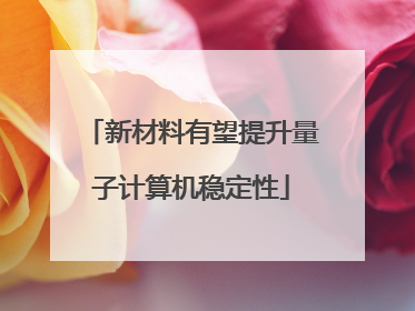 新材料有望提升量子计算机稳定性