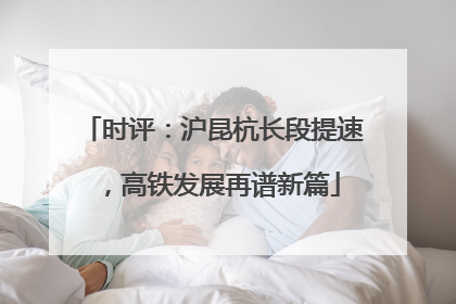 时评：沪昆杭长段提速，高铁发展再谱新篇