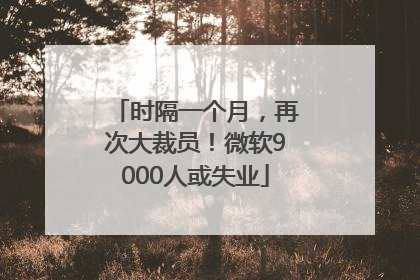 时隔一个月，再次大裁员！微软9000人或失业