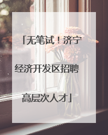 无笔试！济宁经济开发区招聘高层次人才