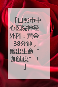 日照市中心医院神经外科：黄金38分钟，跑出生命“加速度”！