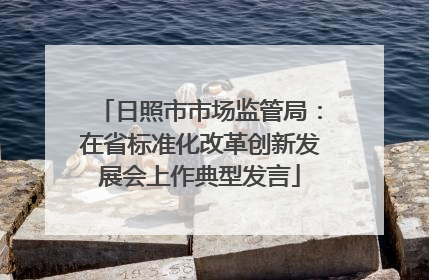 日照市市场监管局：在省标准化改革创新发展会上作典型发言