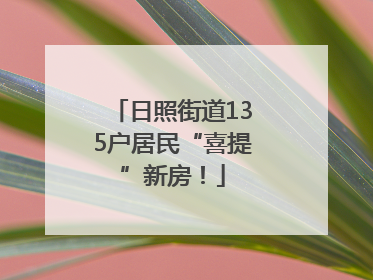 日照街道135户居民“喜提”新房！