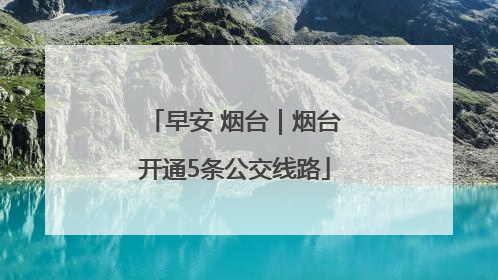 早安 烟台｜烟台开通5条公交线路