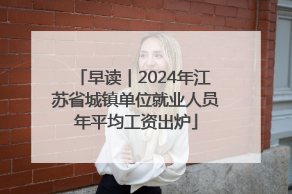 早读｜2024年江苏省城镇单位就业人员年平均工资出炉