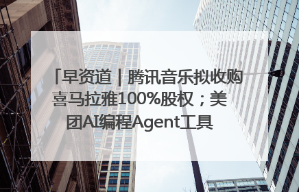 早资道｜腾讯音乐拟收购喜马拉雅100%股权；美团AI编程Agent工具NoCode上线
