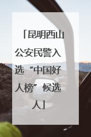 昆明西山公安民警入选“中国好人榜”候选人
