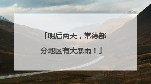 明后两天，常德部分地区有大暴雨！