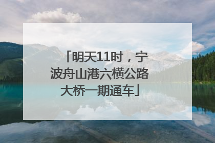 明天11时，宁波舟山港六横公路大桥一期通车