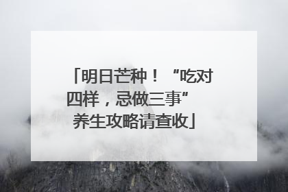明日芒种！“吃对四样，忌做三事” 养生攻略请查收