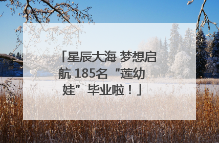 星辰大海 梦想启航 185名“莲幼娃”毕业啦！