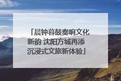 晨钟暮鼓奏响文化新韵 沈阳方城再添沉浸式文旅新体验