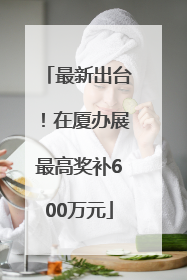 最新出台！在厦办展最高奖补600万元
