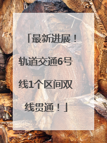 最新进展！轨道交通6号线1个区间双线贯通！
