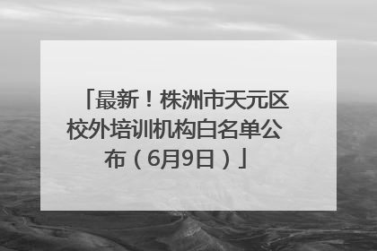 最新！株洲市天元区校外培训机构白名单公布（6月9日）