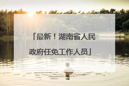 最新！湖南省人民政府任免工作人员