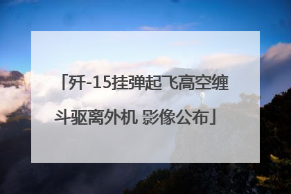 歼-15挂弹起飞高空缠斗驱离外机 影像公布