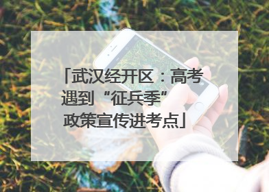 武汉经开区：高考遇到“征兵季”  政策宣传进考点