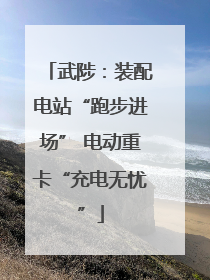 武陟：装配电站“跑步进场” 电动重卡“充电无忧”