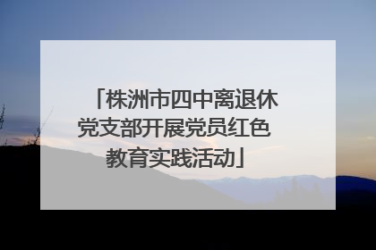 株洲市四中离退休党支部开展党员红色教育实践活动
