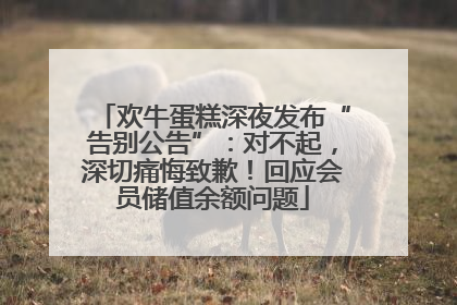 欢牛蛋糕深夜发布“告别公告”：对不起，深切痛悔致歉！回应会员储值余额问题