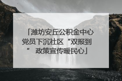 潍坊安丘公积金中心党员下沉社区“双报到” 政策宣传暖民心