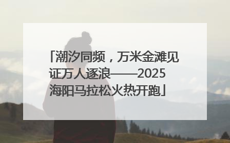 潮汐同频，万米金滩见证万人逐浪——2025海阳马拉松火热开跑