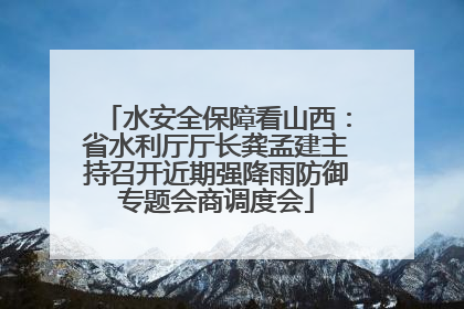 水安全保障看山西：省水利厅厅长龚孟建主持召开近期强降雨防御专题会商调度会