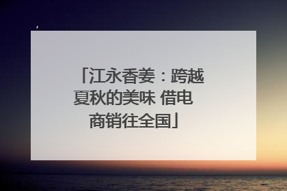 江永香姜：跨越夏秋的美味 借电商销往全国