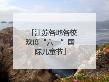 江苏各地各校欢度“六一”国际儿童节