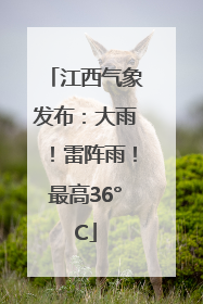 江西气象发布：大雨！雷阵雨！最高36°C