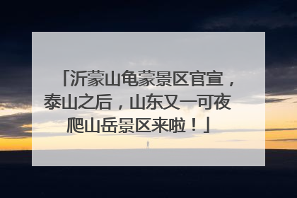 沂蒙山龟蒙景区官宣，泰山之后，山东又一可夜爬山岳景区来啦！