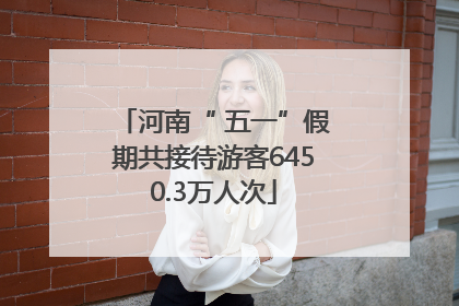 河南“ 五一”假期共接待游客6450.3万人次