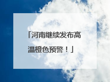 河南继续发布高温橙色预警！