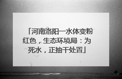 河南洛阳一水体变粉红色，生态环境局：为死水，正抽干处置