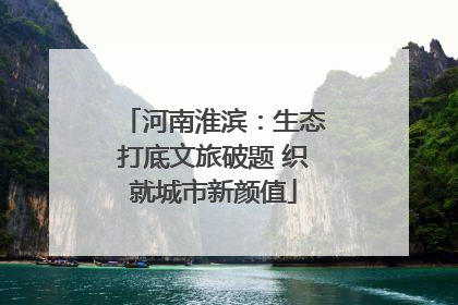 河南淮滨：生态打底文旅破题 织就城市新颜值