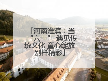 河南淮滨：当 “六一” 遇见传统文化 童心绽放别样精彩