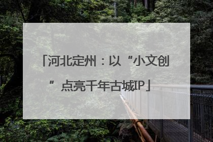 河北定州：以“小文创”点亮千年古城IP