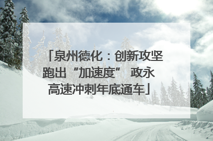 泉州德化：创新攻坚跑出“加速度” 政永高速冲刺年底通车